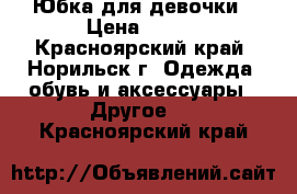 Юбка для девочки › Цена ­ 350 - Красноярский край, Норильск г. Одежда, обувь и аксессуары » Другое   . Красноярский край